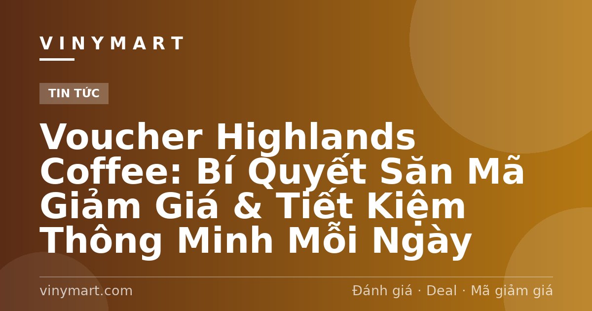 Voucher Highlands Coffee: Bí Quyết Săn Mã Giảm Giá & Tiết Kiệm Thông Minh Mỗi Ngày