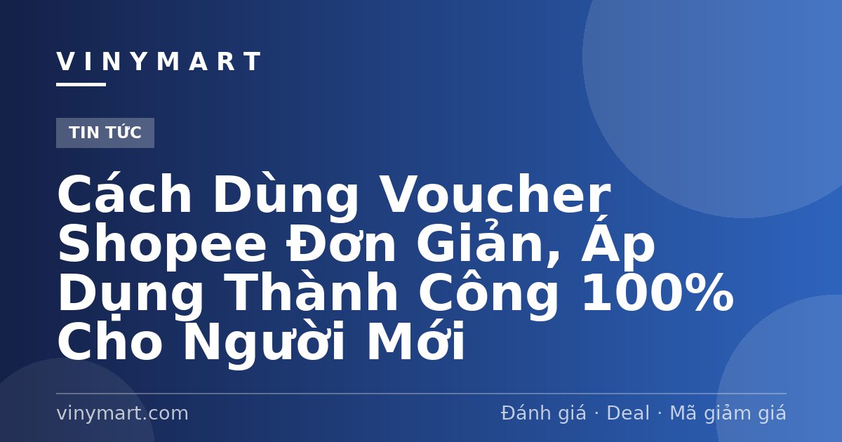 Cách Dùng Voucher Shopee Đơn Giản, Áp Dụng Thành Công 100% Cho Người Mới