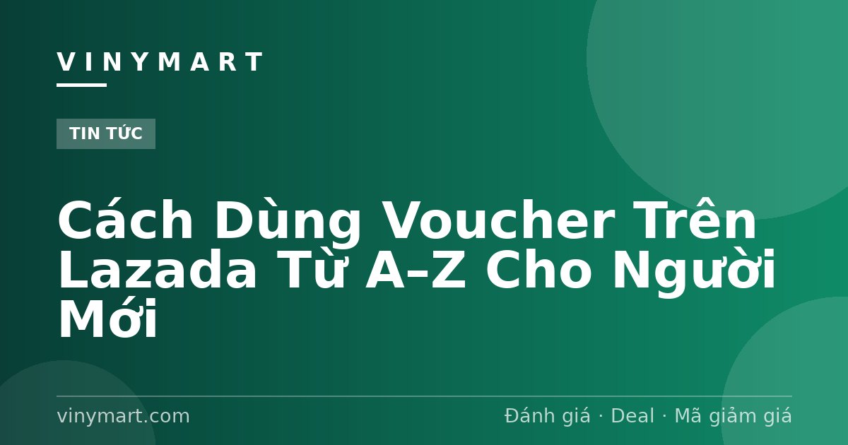 Cách Dùng Voucher Trên Lazada Từ A–Z Cho Người Mới
