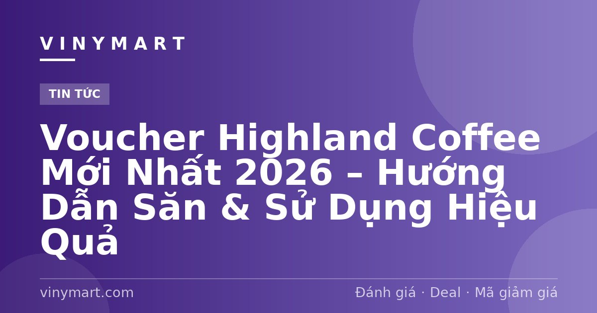 Voucher Highland Coffee Mới Nhất 2026 – Hướng Dẫn Săn & Sử Dụng Hiệu Quả