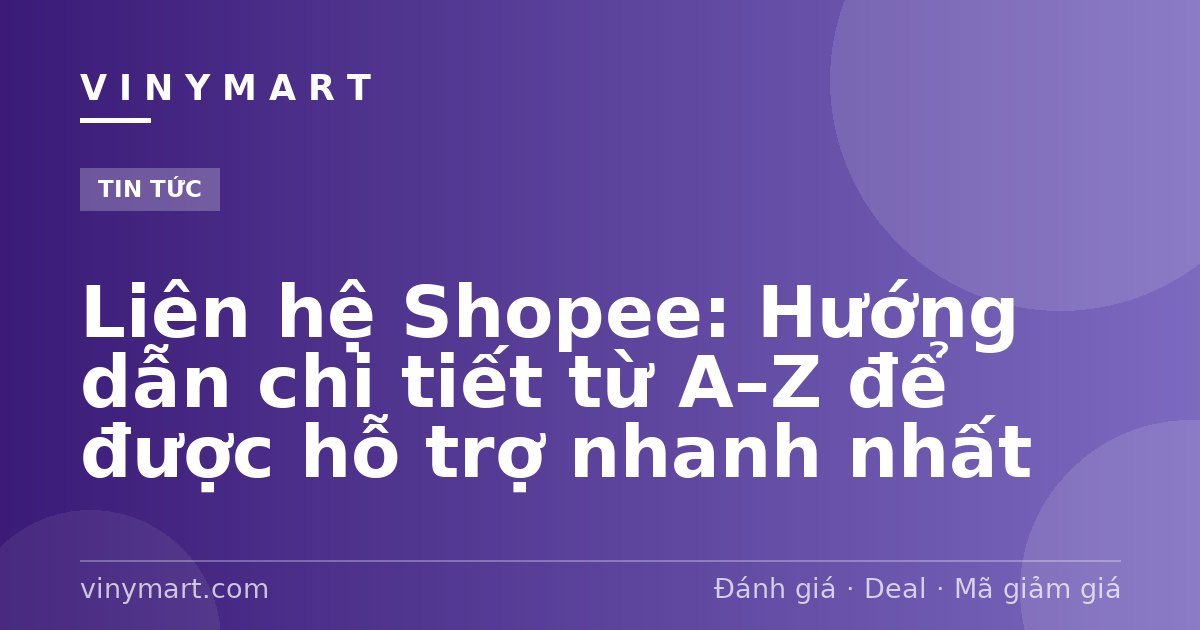 Liên hệ Shopee: Hướng dẫn chi tiết từ A–Z để được hỗ trợ nhanh nhất