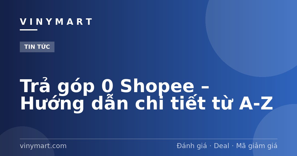 Trả góp 0 Shopee – Hướng dẫn chi tiết từ A-Z