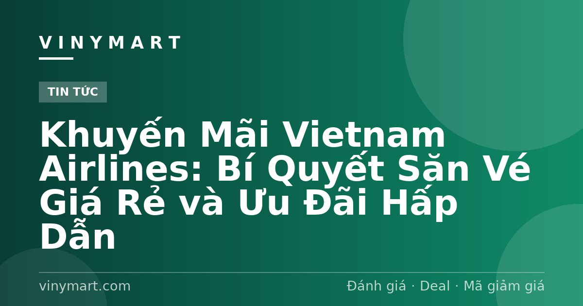 Khuyến Mãi Vietnam Airlines: Bí Quyết Săn Vé Giá Rẻ và Ưu Đãi Hấp Dẫn