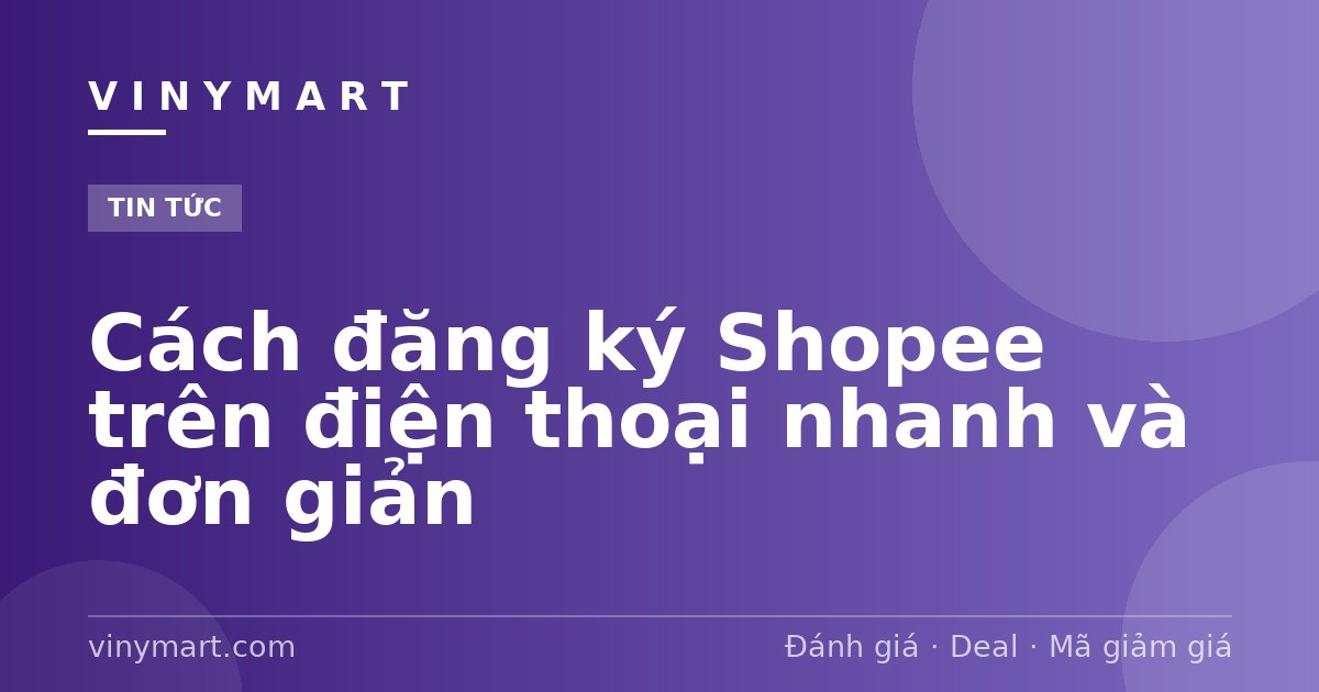 Cách đăng ký Shopee trên điện thoại nhanh và đơn giản