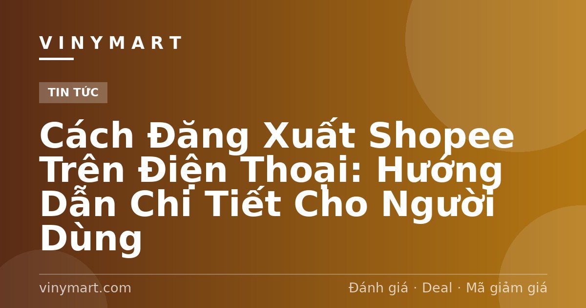 Cách Đăng Xuất Shopee Trên Điện Thoại: Hướng Dẫn Chi Tiết Cho Người Dùng
