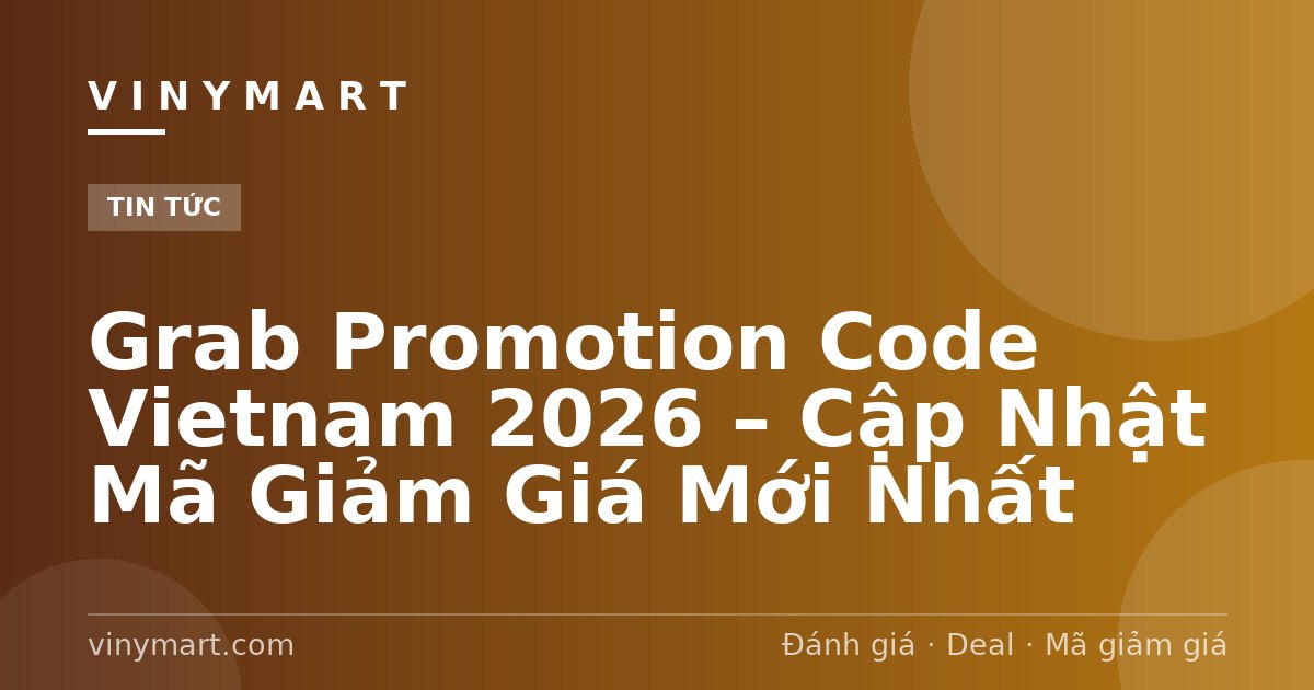 Grab Promotion Code Vietnam 2026 – Cập Nhật Mã Giảm Giá Mới Nhất