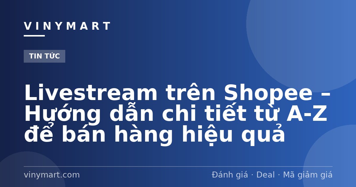 Livestream trên Shopee – Hướng dẫn chi tiết từ A-Z để bán hàng hiệu quả