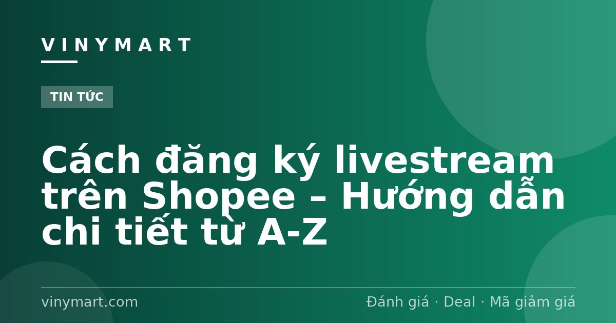 Cách đăng ký livestream trên Shopee – Hướng dẫn chi tiết từ A-Z
