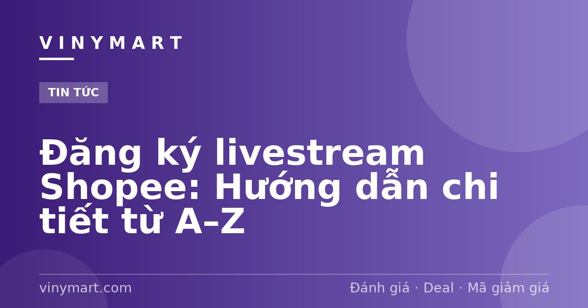 Đăng ký livestream Shopee: Hướng dẫn chi tiết từ A–Z