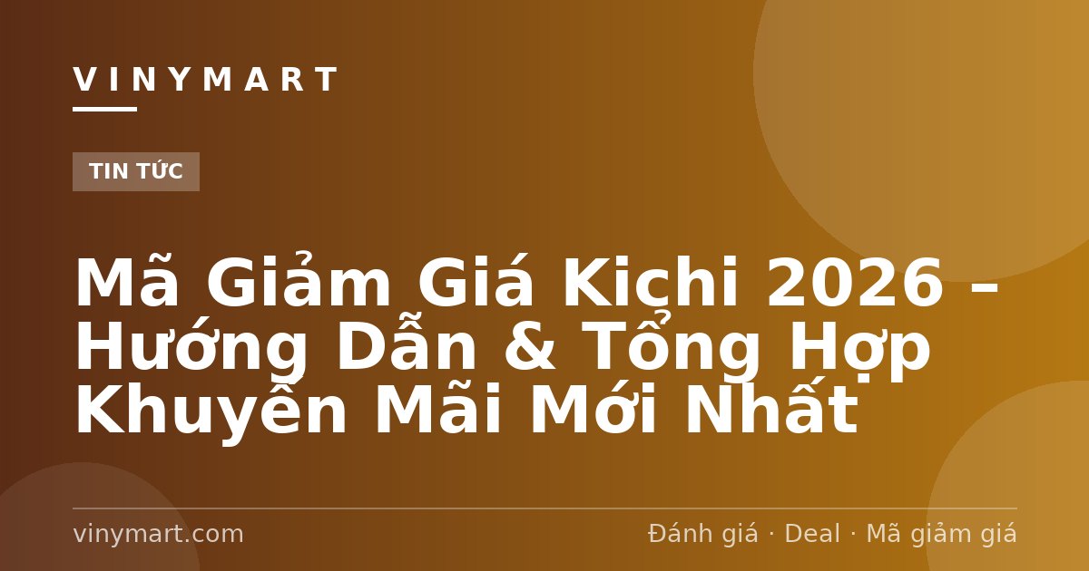 Mã Giảm Giá Kichi 2026 – Hướng Dẫn & Tổng Hợp Khuyến Mãi Mới Nhất