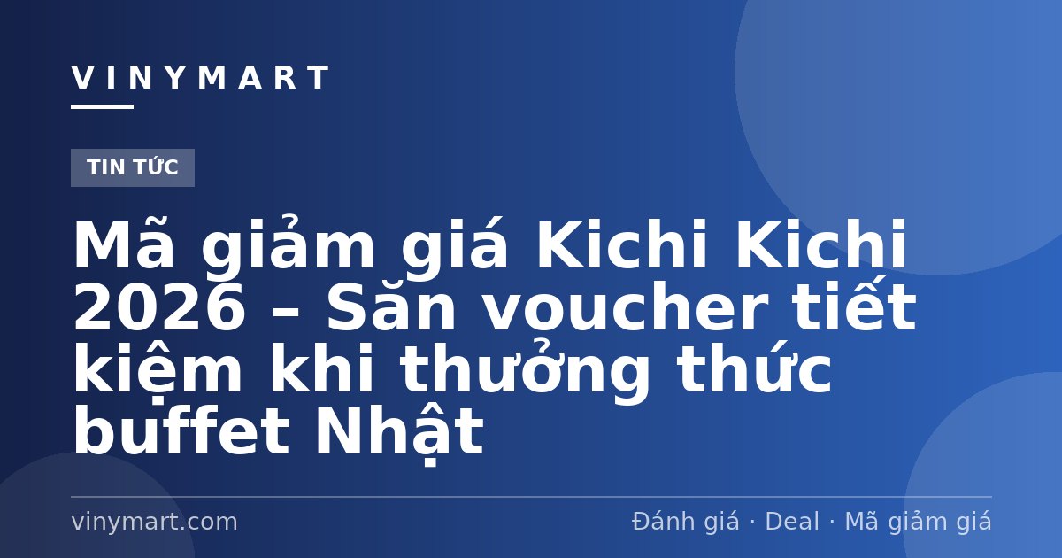 Mã giảm giá Kichi Kichi 2026 – Săn voucher tiết kiệm khi thưởng thức buffet Nhật