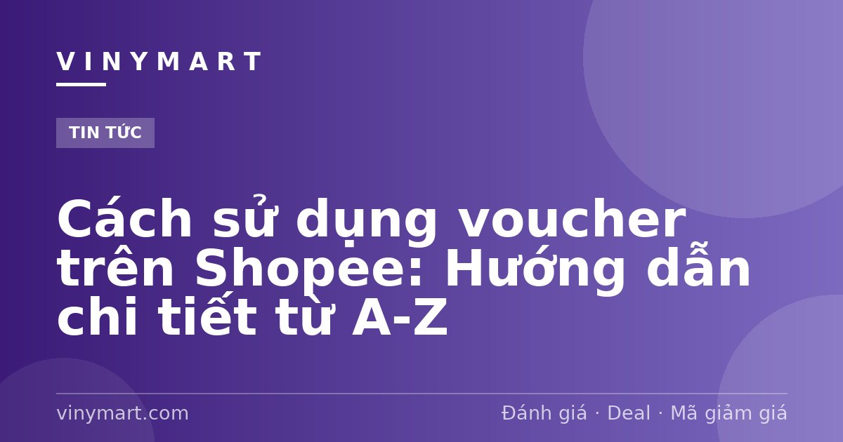 Cách sử dụng voucher trên Shopee: Hướng dẫn chi tiết từ A-Z