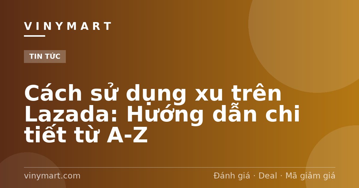 Cách sử dụng xu trên Lazada: Hướng dẫn chi tiết từ A-Z