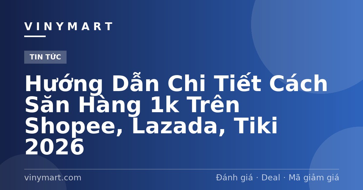 Hướng Dẫn Chi Tiết Cách Săn Hàng 1k Trên Shopee, Lazada, Tiki 2026