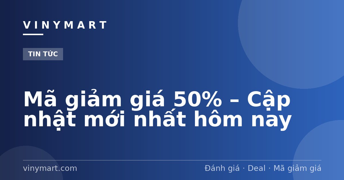 Mã giảm giá 50% – Cập nhật mới nhất hôm nay
