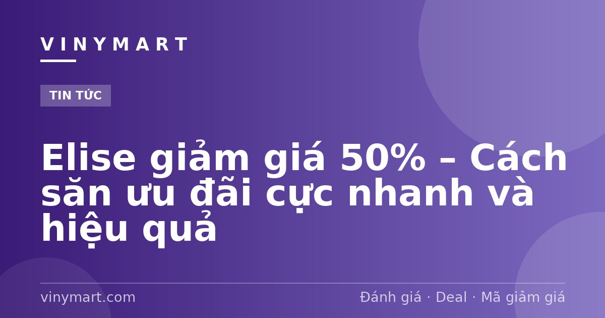 Elise giảm giá 50% – Cách săn ưu đãi cực nhanh và hiệu quả