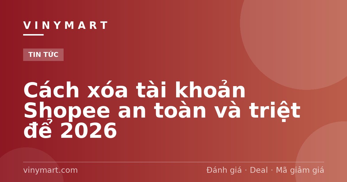 Cách xóa tài khoản Shopee an toàn và triệt để 2026