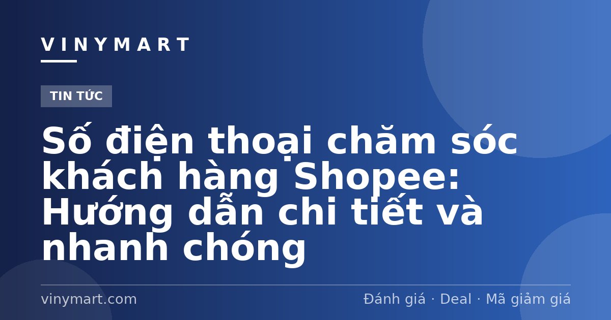 Số điện thoại chăm sóc khách hàng Shopee: Hướng dẫn chi tiết và nhanh chóng