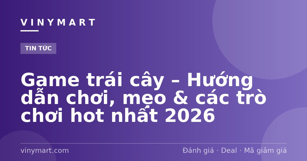 Game trái cây – Hướng dẫn chơi, mẹo & các trò chơi hot nhất 2026