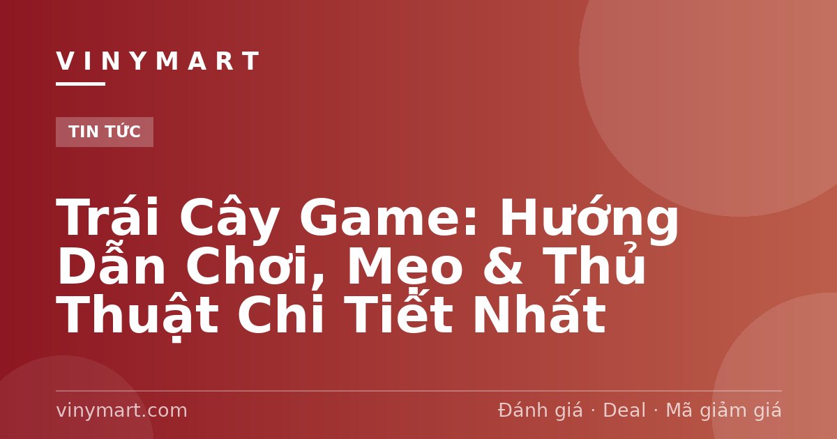 Trái Cây Game: Hướng Dẫn Chơi, Mẹo & Thủ Thuật Chi Tiết Nhất