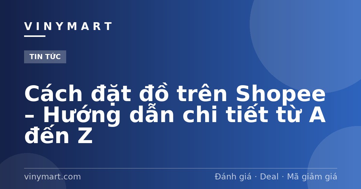 Cách đặt đồ trên Shopee – Hướng dẫn chi tiết từ A đến Z