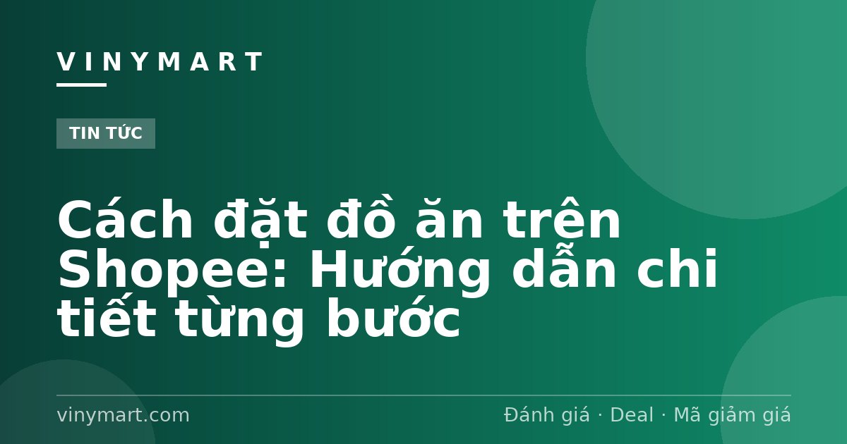Cách đặt đồ ăn trên Shopee: Hướng dẫn chi tiết từng bước