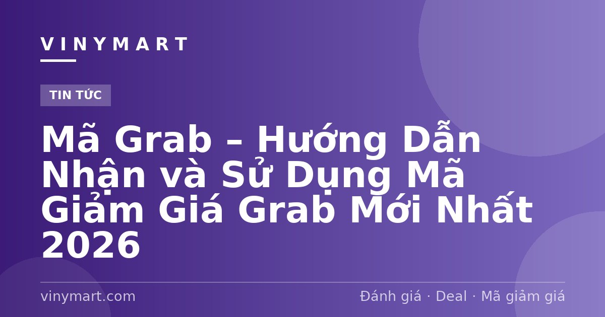 Mã Grab – Hướng Dẫn Nhận và Sử Dụng Mã Giảm Giá Grab Mới Nhất 2026