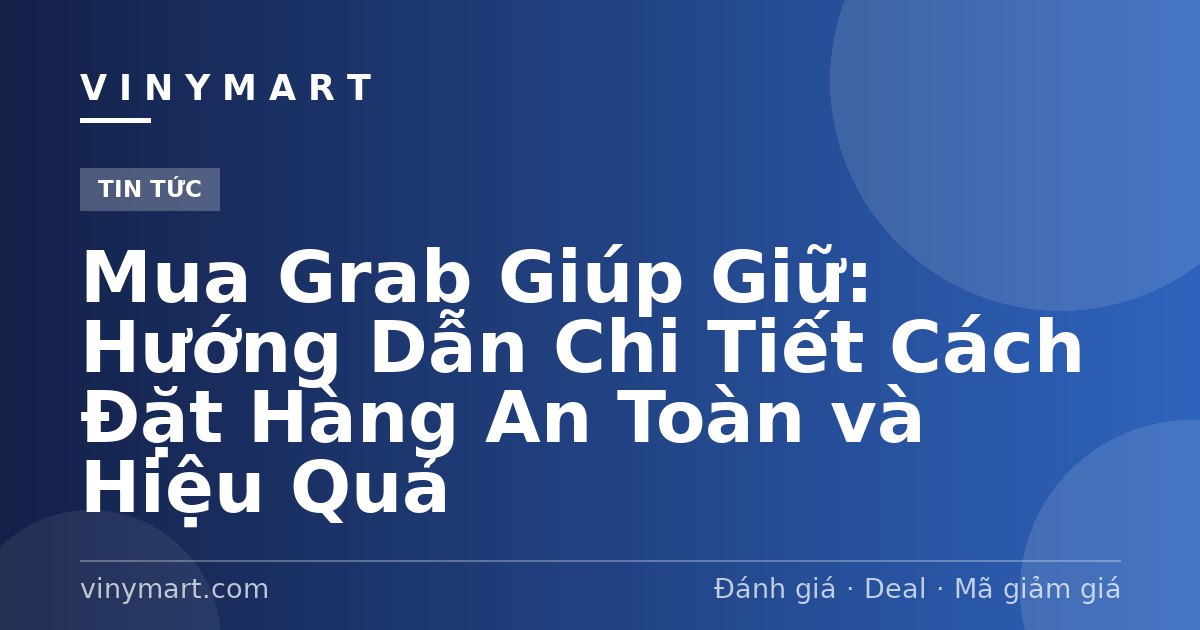 Mua Grab Giúp Giữ: Hướng Dẫn Chi Tiết Cách Đặt Hàng An Toàn và Hiệu Quả