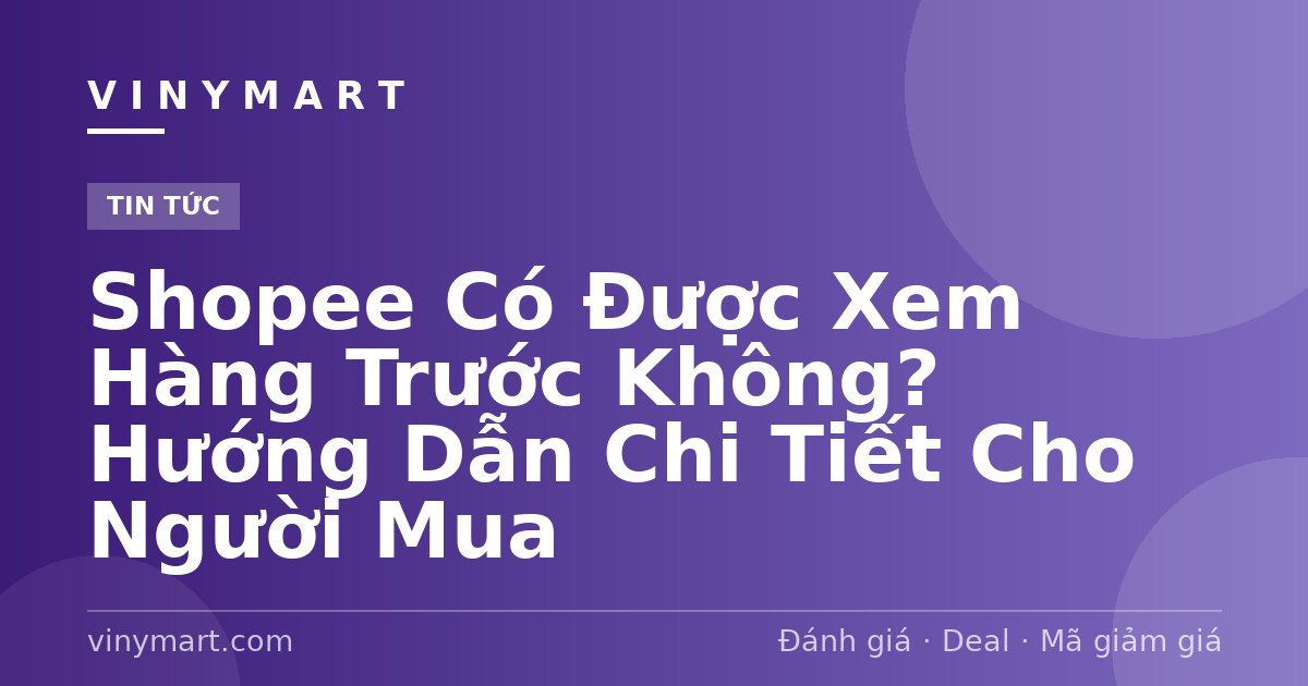Shopee Có Được Xem Hàng Trước Không? Hướng Dẫn Chi Tiết Cho Người Mua