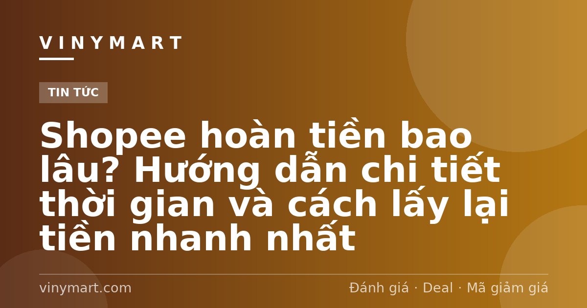 Shopee hoàn tiền bao lâu? Hướng dẫn chi tiết thời gian và cách lấy lại tiền nhanh nhất