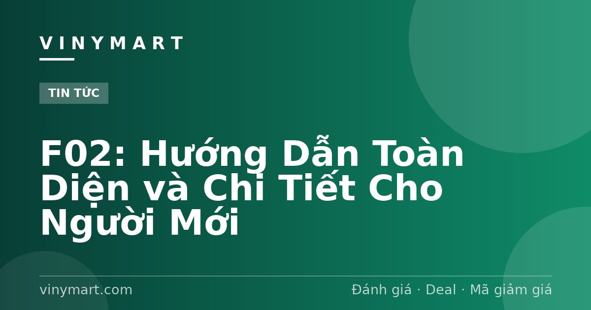 F02: Hướng Dẫn Toàn Diện và Chi Tiết Cho Người Mới