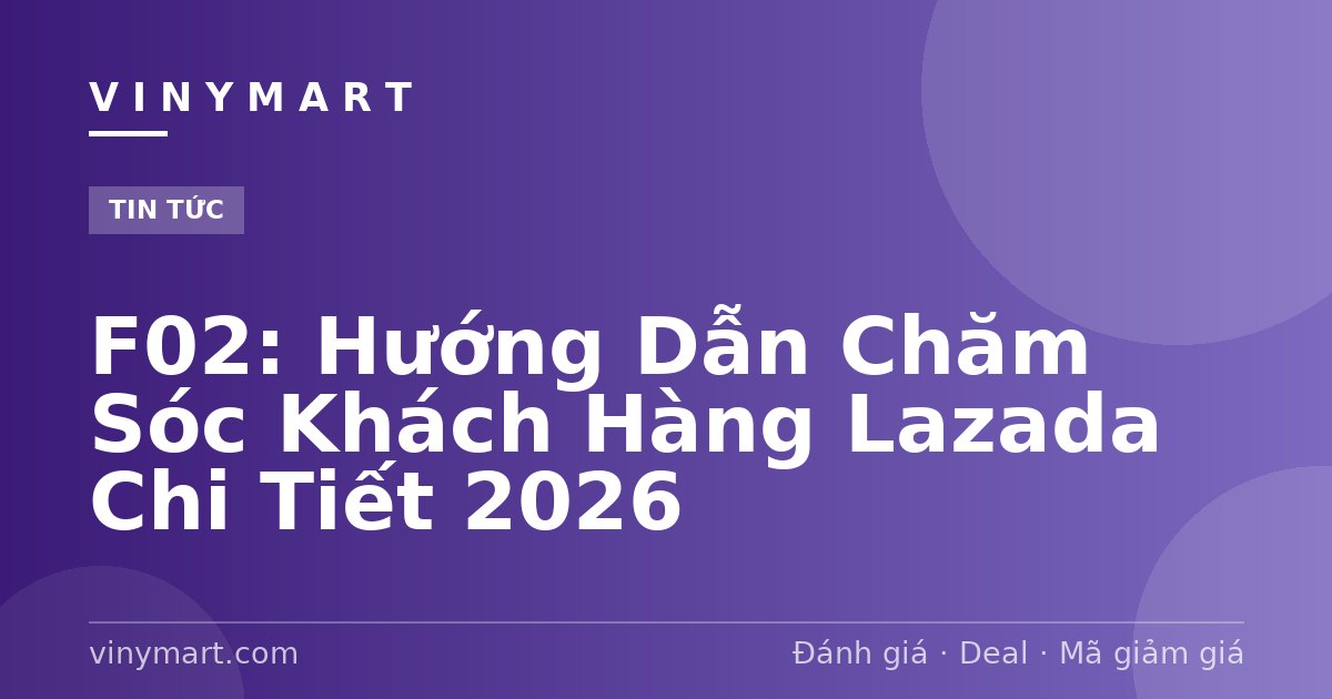 F02: Hướng Dẫn Chăm Sóc Khách Hàng Lazada Chi Tiết 2026