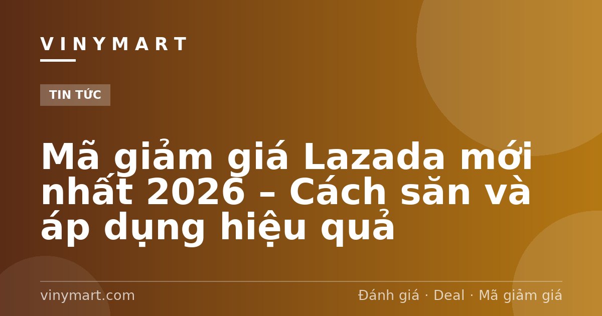 Mã giảm giá Lazada mới nhất 2026 – Cách săn và áp dụng hiệu quả