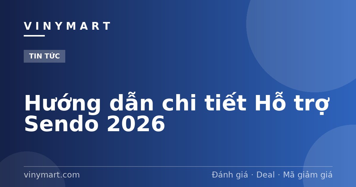 Hướng dẫn chi tiết Hỗ trợ Sendo 2026