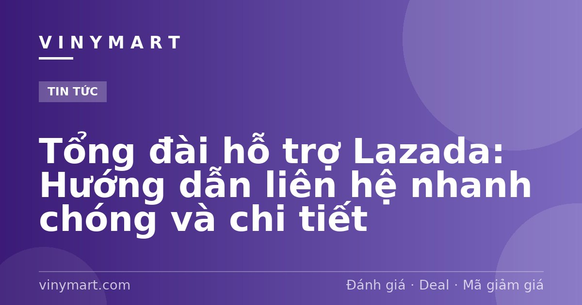 Tổng đài hỗ trợ Lazada: Hướng dẫn liên hệ nhanh chóng và chi tiết