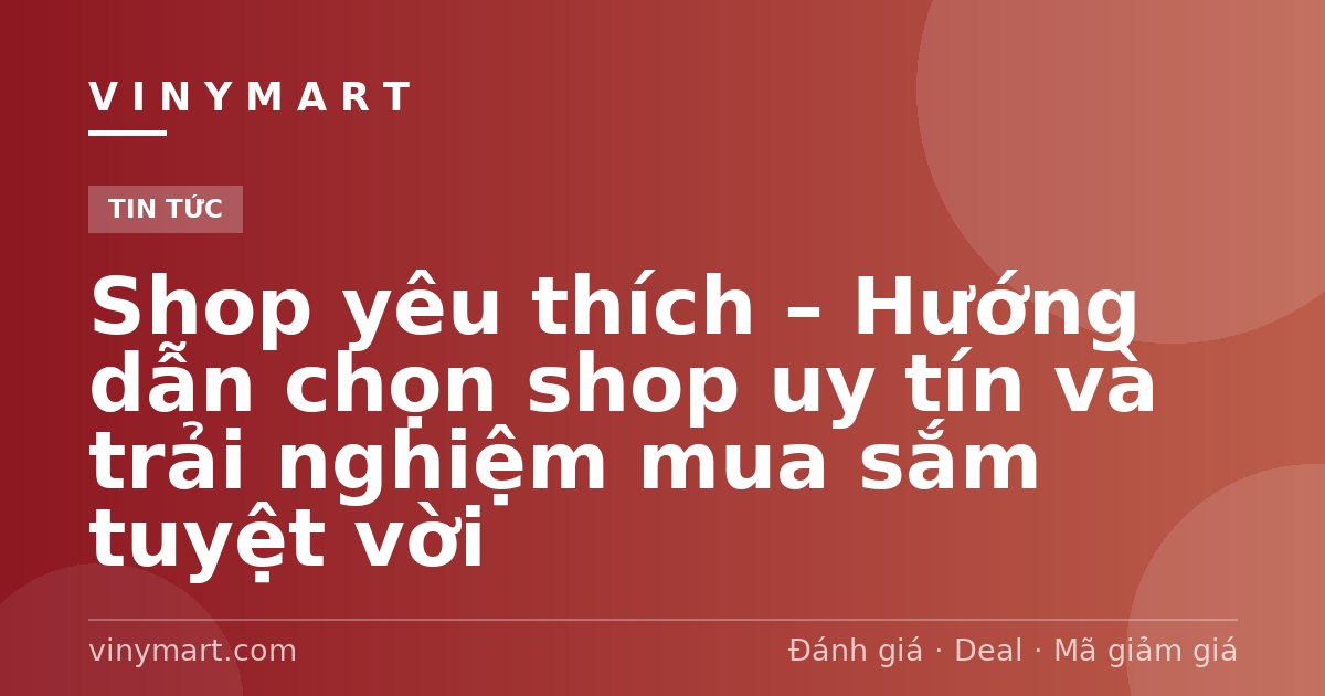 Shop yêu thích – Hướng dẫn chọn shop uy tín và trải nghiệm mua sắm tuyệt vời