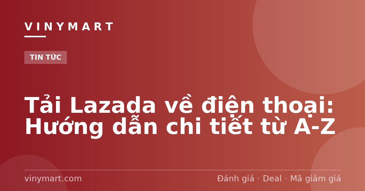 Tải Lazada về điện thoại: Hướng dẫn chi tiết từ A-Z