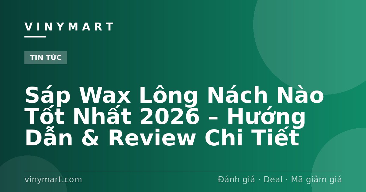 Sáp Wax Lông Nách Nào Tốt Nhất 2026 – Hướng Dẫn & Review Chi Tiết