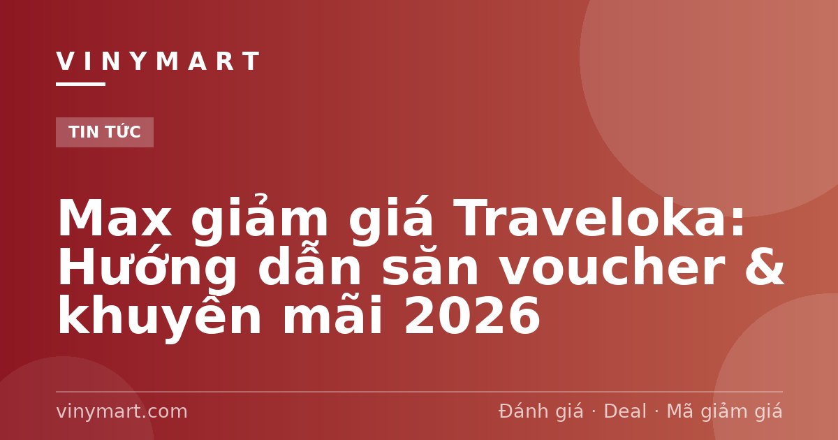Max giảm giá Traveloka: Hướng dẫn săn voucher & khuyến mãi 2026
