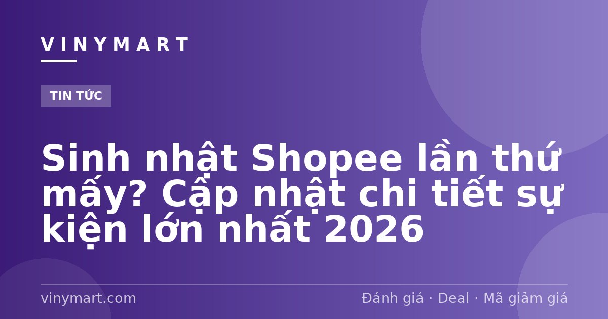 Sinh nhật Shopee lần thứ mấy? Cập nhật chi tiết sự kiện lớn nhất 2026