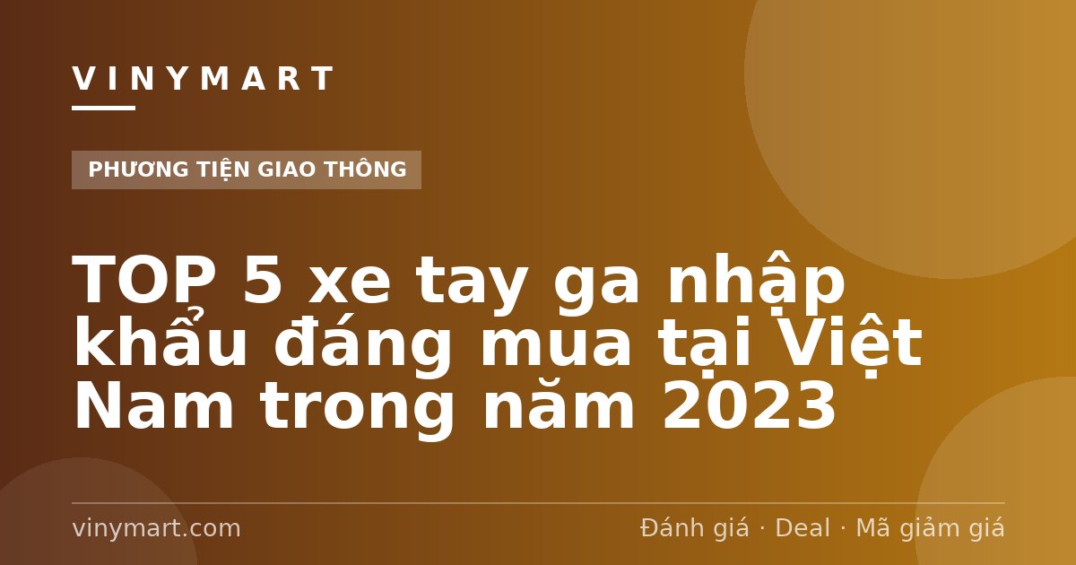 TOP 5 xe tay ga nhập khẩu đáng mua tại Việt Nam trong năm 2023