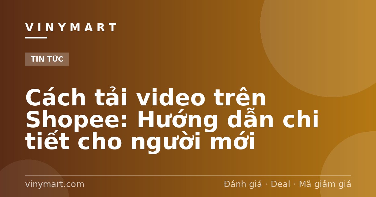 Cách tải video trên Shopee: Hướng dẫn chi tiết cho người mới