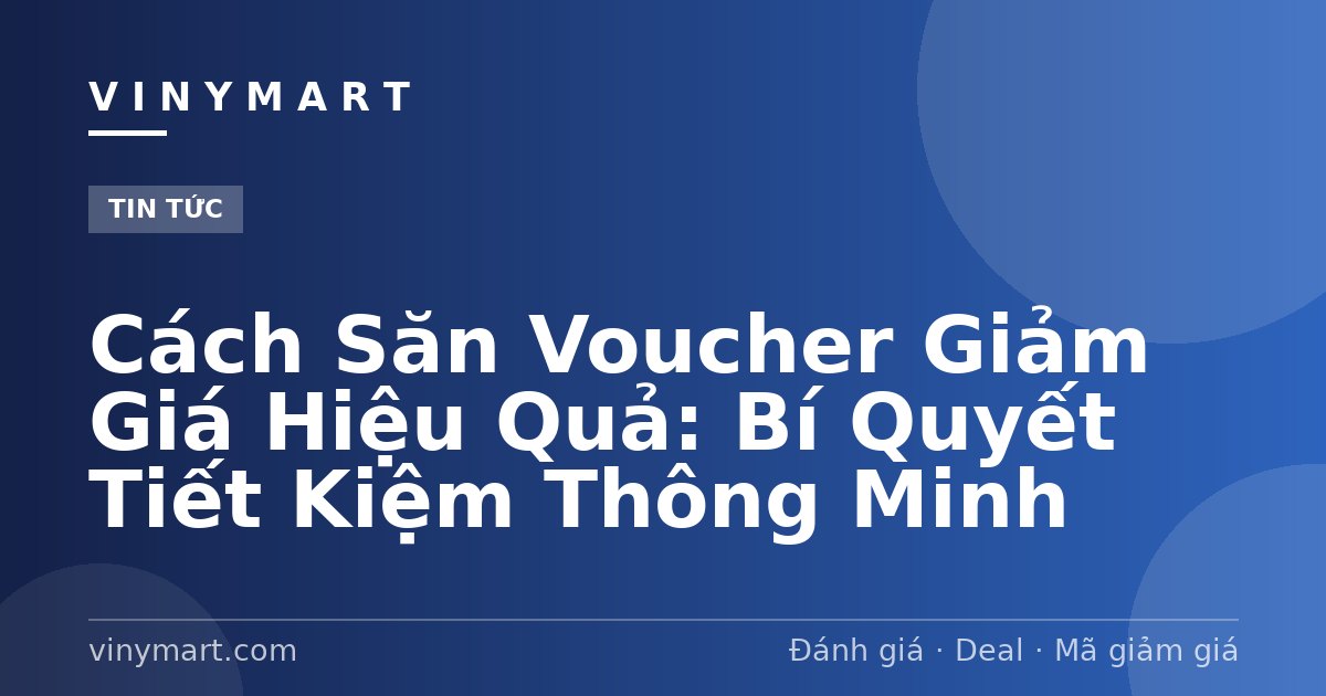 Cách Săn Voucher Giảm Giá Hiệu Quả: Bí Quyết Tiết Kiệm Thông Minh