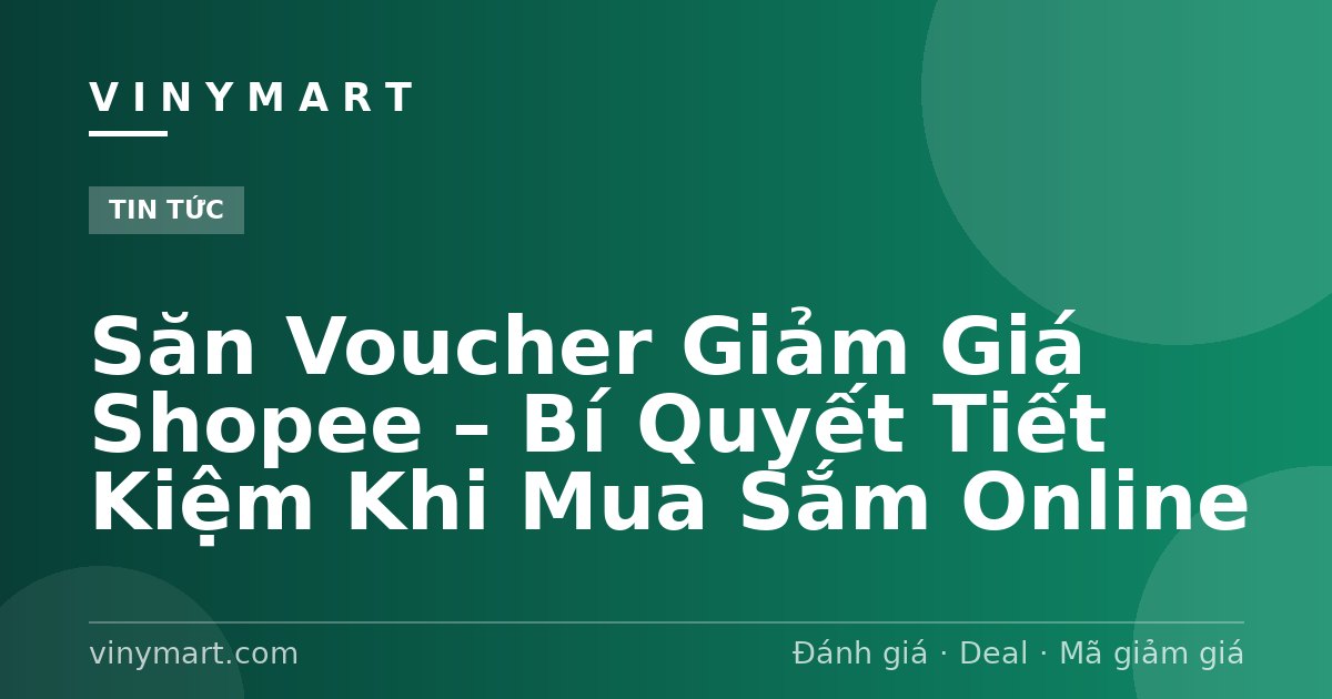 Săn Voucher Giảm Giá Shopee – Bí Quyết Tiết Kiệm Khi Mua Sắm Online