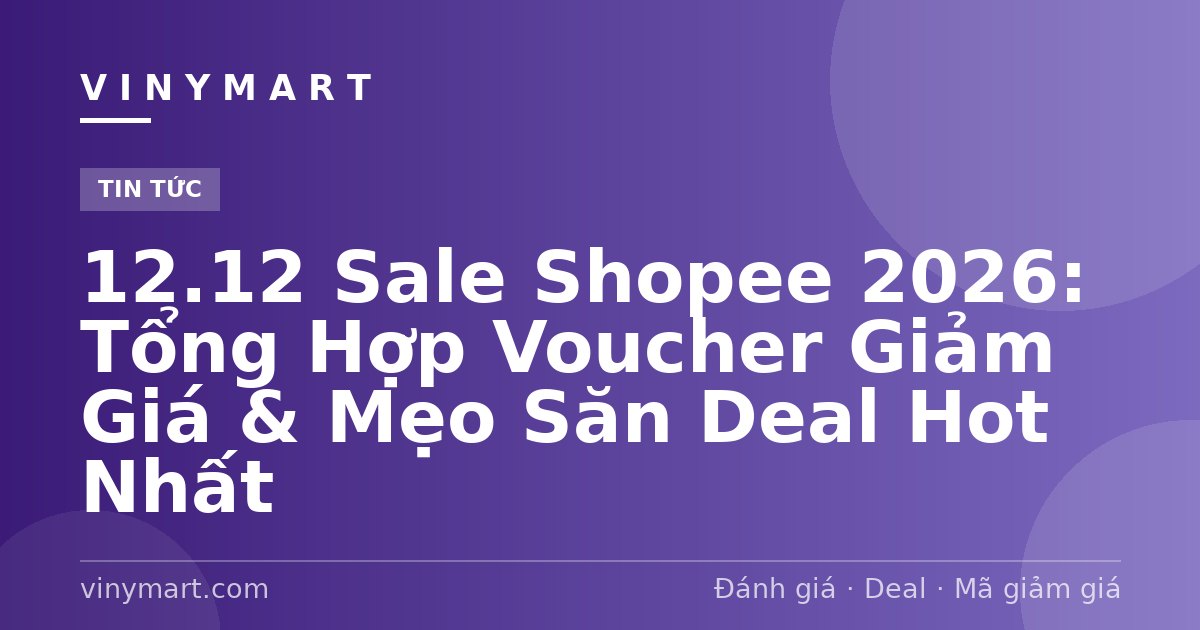12.12 Sale Shopee 2026: Tổng Hợp Voucher Giảm Giá & Mẹo Săn Deal Hot Nhất