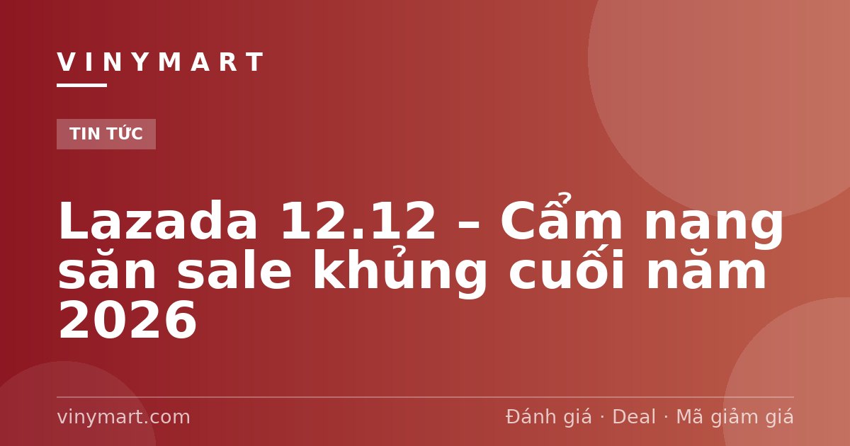 Lazada 12.12 – Cẩm nang săn sale khủng cuối năm 2026