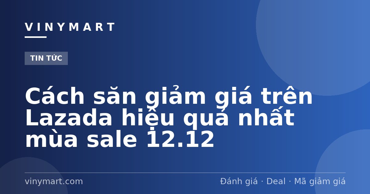 Cách săn giảm giá trên Lazada hiệu quả nhất mùa sale 12.12