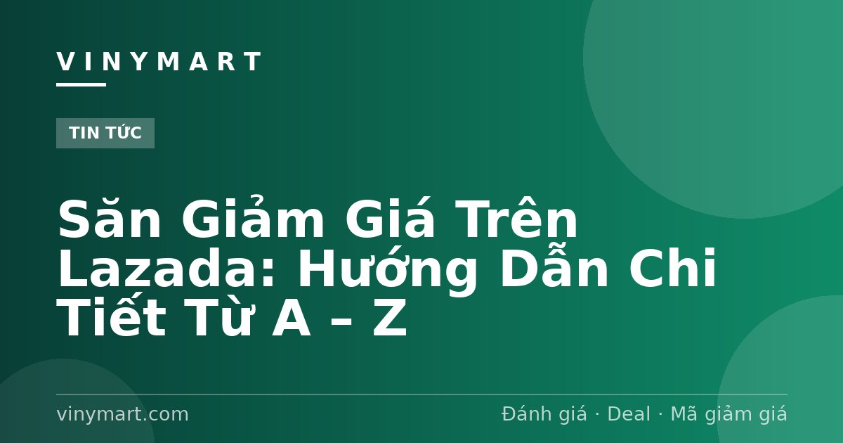 Săn Giảm Giá Trên Lazada: Hướng Dẫn Chi Tiết Từ A – Z