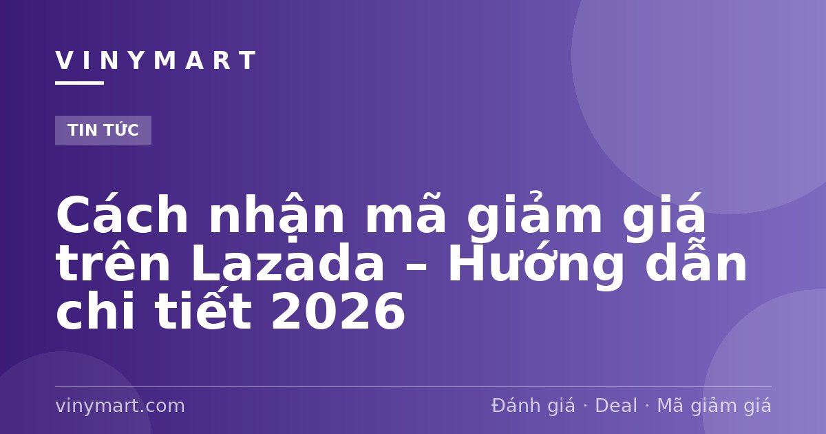 Cách nhận mã giảm giá trên Lazada – Hướng dẫn chi tiết 2026