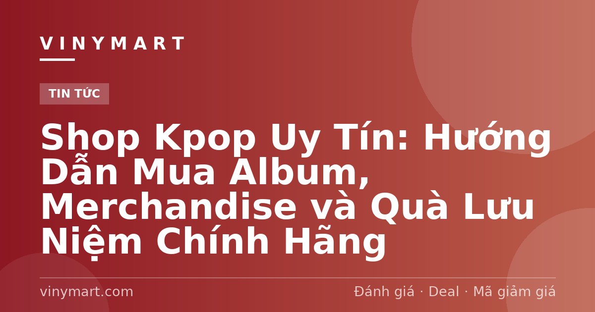 Shop Kpop Uy Tín: Hướng Dẫn Mua Album, Merchandise và Quà Lưu Niệm Chính Hãng